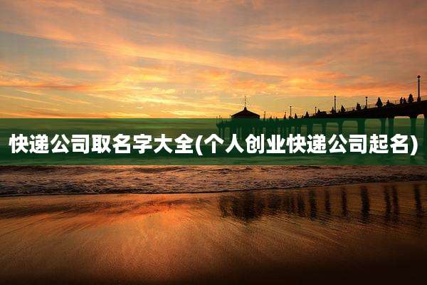 快递公司取名字大全(个人创业快递公司起名)