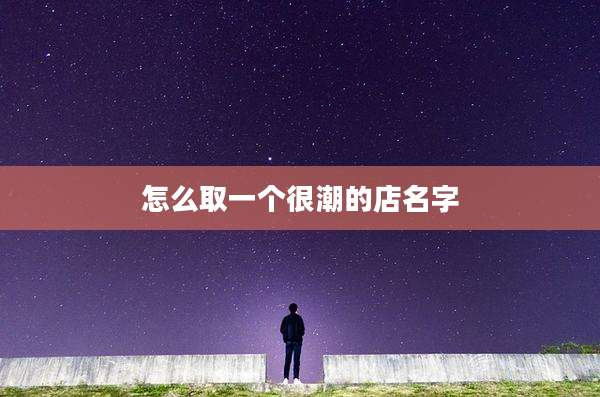怎么取一个很潮的店名字