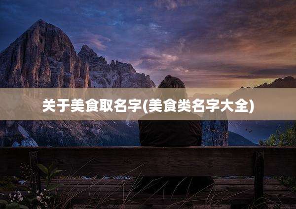关于美食取名字(美食类名字大全)