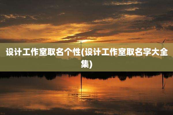 设计工作室取名个性(设计工作室取名字大全集)