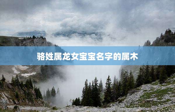 骆姓属龙女宝宝名字的属木