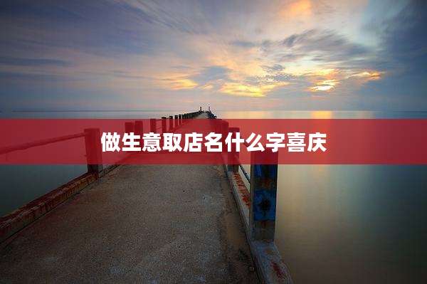 做生意取店名什么字喜庆