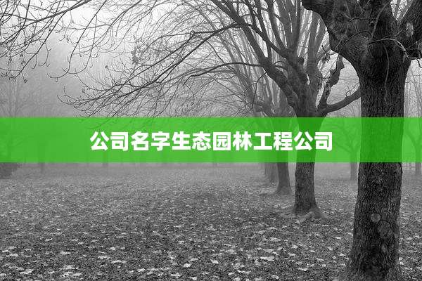 公司名字生态园林工程公司