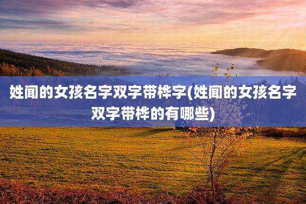姓闻的女孩名字双字带桦字(姓闻的女孩名字双字带桦的有哪些)