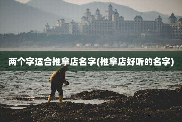 两个字适合推拿店名字(推拿店好听的名字)