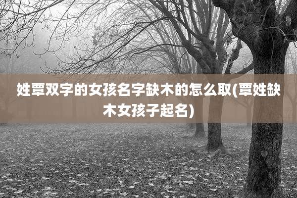 姓覃双字的女孩名字缺木的怎么取(覃姓缺木女孩子起名)