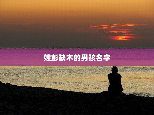 姓彭缺木的男孩名字
