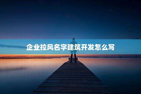 企业拉风名字建筑开发怎么写