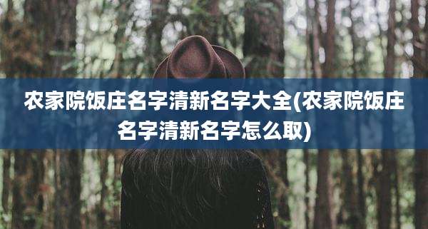 农家院饭庄名字清新名字大全(农家院饭庄名字清新名字怎么取)
