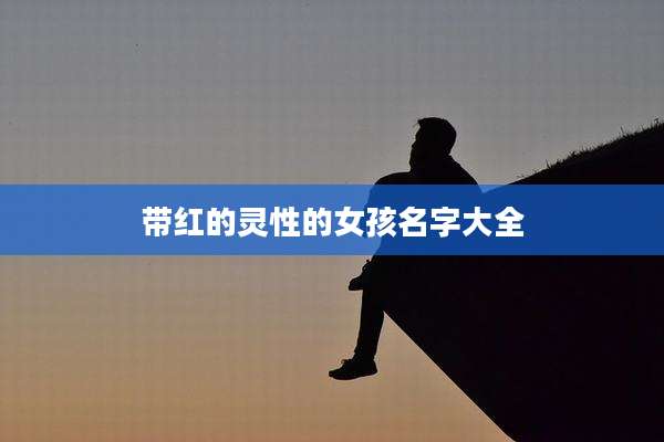 带红的灵性的女孩名字大全