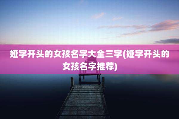 娅字开头的女孩名字大全三字(娅字开头的女孩名字推荐)