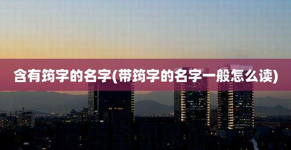 含有筠字的名字(带筠字的名字一般怎么读)