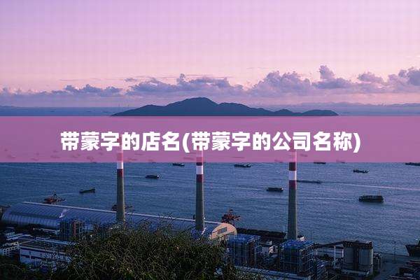 带蒙字的店名(带蒙字的公司名称)