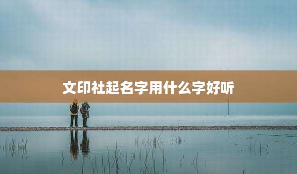 文印社起名字用什么字好听