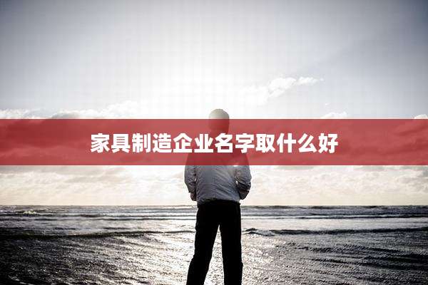 家具制造企业名字取什么好