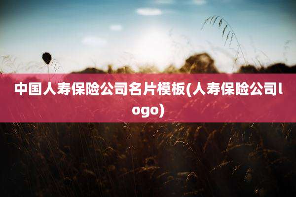 中国人寿保险公司名片模板(人寿保险公司logo)