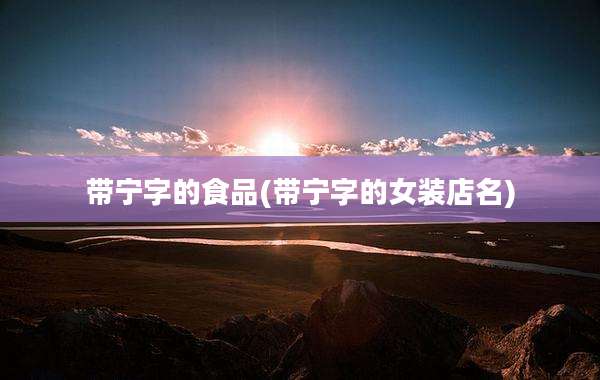 带宁字的食品(带宁字的女装店名)