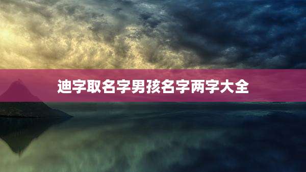 迪字取名字男孩名字两字大全