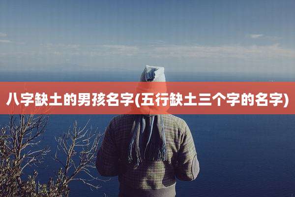 八字缺土的男孩名字(五行缺土三个字的名字)