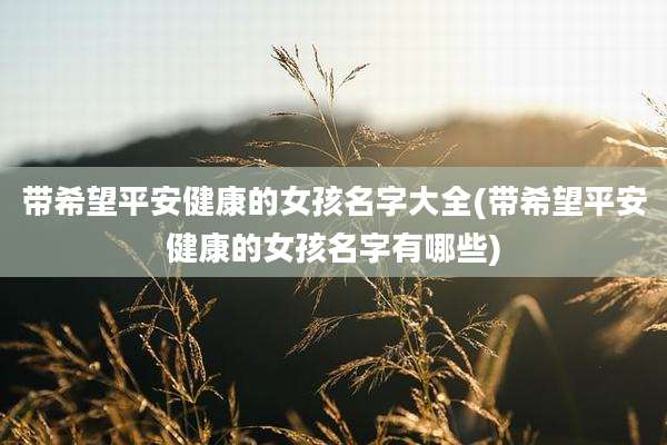 带希望平安健康的女孩名字大全(带希望平安健康的女孩名字有哪些)