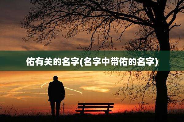 佑有关的名字(名字中带佑的名字)