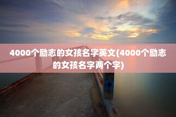 4000个励志的女孩名字英文(4000个励志的女孩名字两个字)