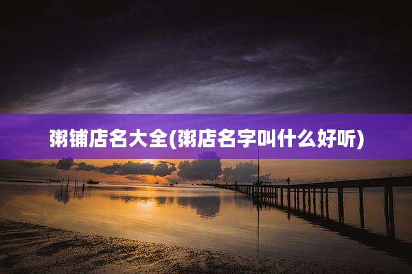 粥铺店名大全(粥店名字叫什么好听)