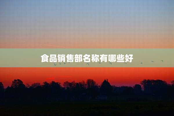 食品销售部名称有哪些好