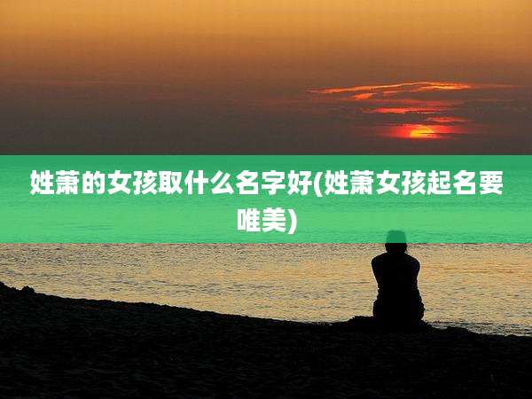 姓萧的女孩取什么名字好(姓萧女孩起名要唯美)