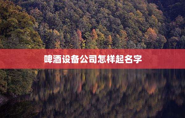 啤酒设备公司怎样起名字