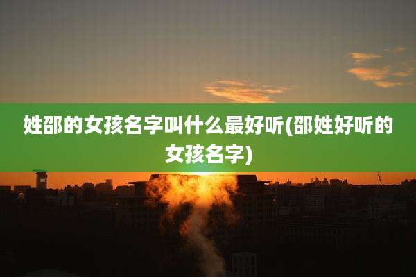姓邵的女孩名字叫什么最好听(邵姓好听的女孩名字)