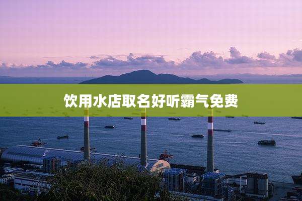 饮用水店取名好听霸气免费