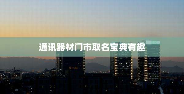 通讯器材门市取名宝典有趣