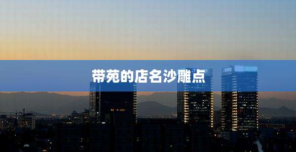 带苑的店名沙雕点