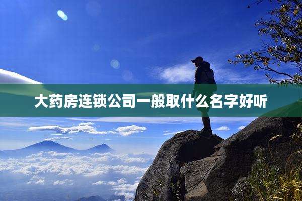 大药房连锁公司一般取什么名字好听