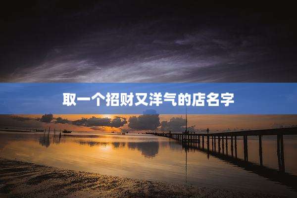 取一个招财又洋气的店名字