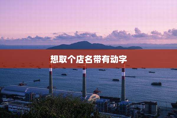 想取个店名带有动字