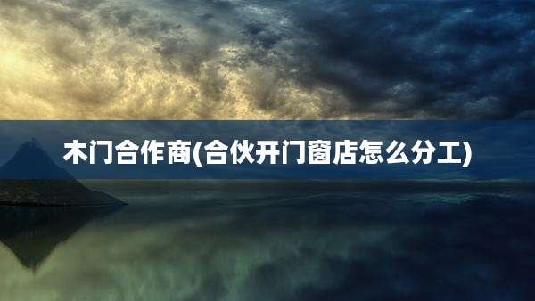 木门合作商(合伙开门窗店怎么分工)