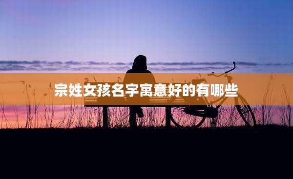 宗姓女孩名字寓意好的有哪些