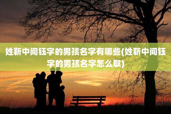 姓靳中间钰字的男孩名字有哪些(姓靳中间钰字的男孩名字怎么取)