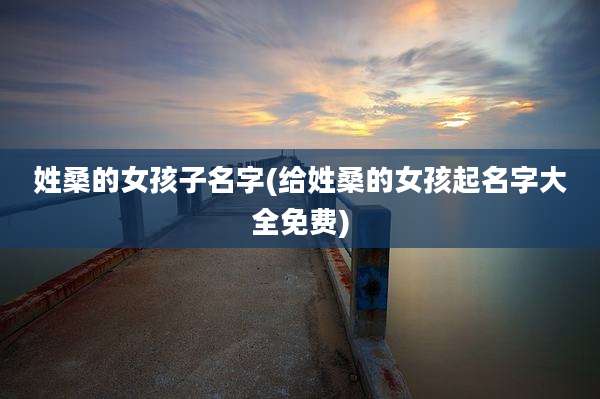 姓桑的女孩子名字(给姓桑的女孩起名字大全免费)