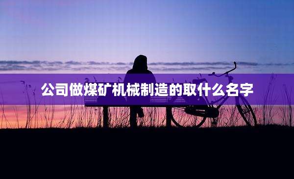 公司做煤矿机械制造的取什么名字