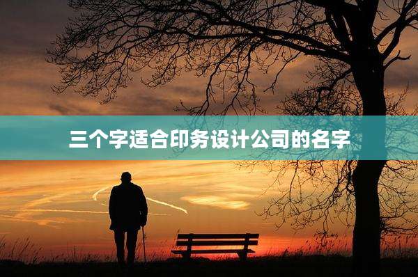 三个字适合印务设计公司的名字