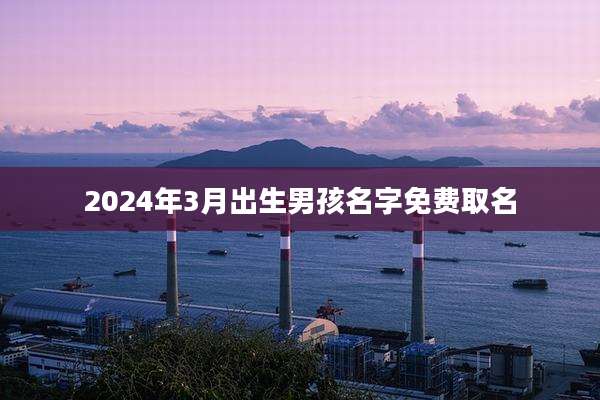 2024年3月出生男孩名字免费取名