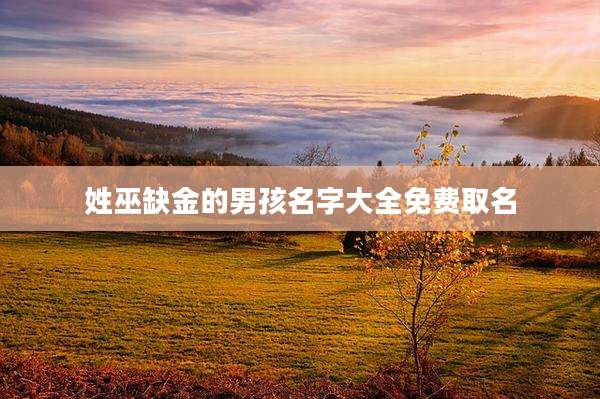 姓巫缺金的男孩名字大全免费取名