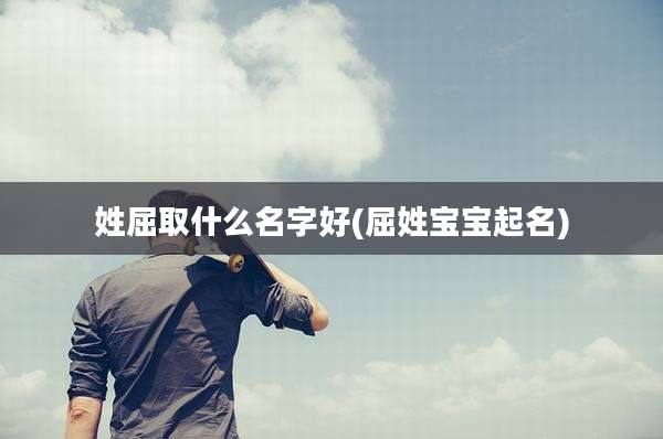 姓屈取什么名字好(屈姓宝宝起名)