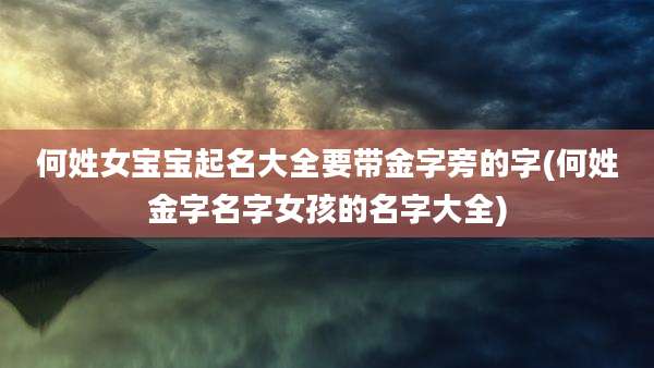何姓女宝宝起名大全要带金字旁的字(何姓金字名字女孩的名字大全)