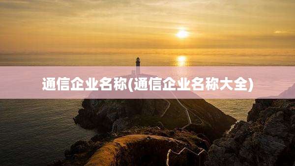 通信企业名称(通信企业名称大全)