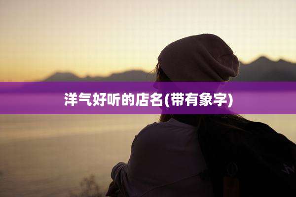 洋气好听的店名(带有象字)