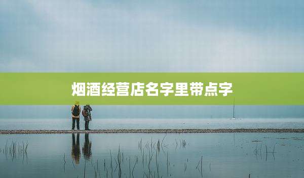 烟酒经营店名字里带点字